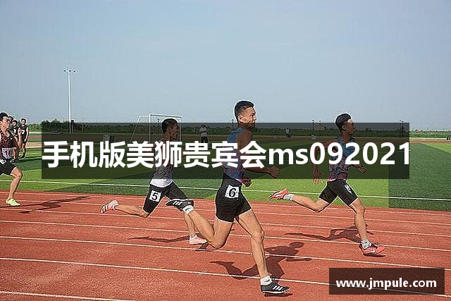 手机版美狮贵宾会ms092021